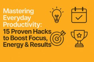 Mastering Everyday Productivity: 15 Proven Hacks to Boost Focus, Energy & Results